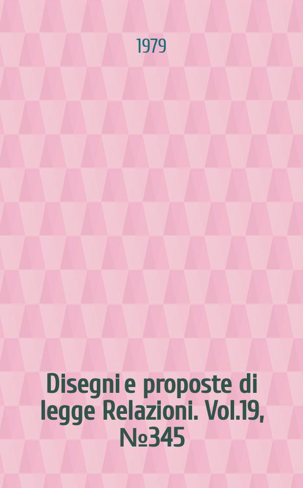 Disegni e proposte di legge Relazioni. Vol.19, №345