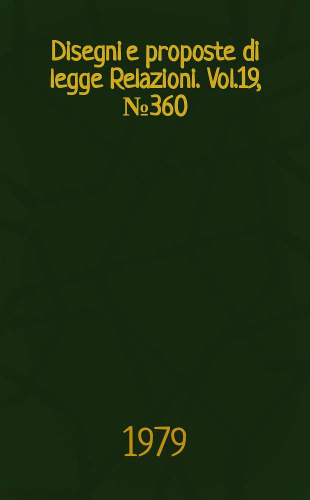 Disegni e proposte di legge Relazioni. Vol.19, №360