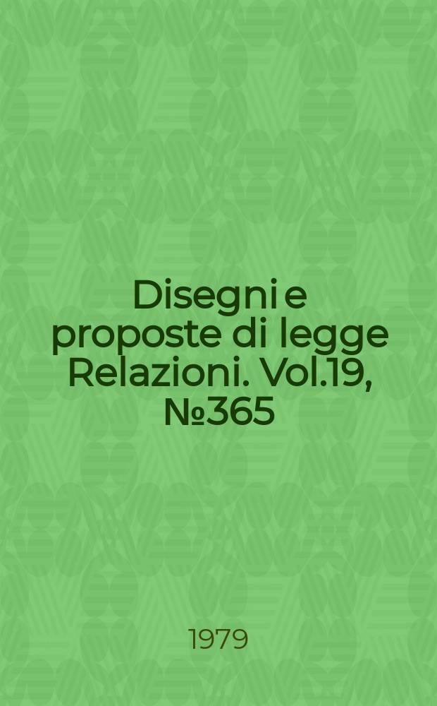 Disegni e proposte di legge Relazioni. Vol.19, №365