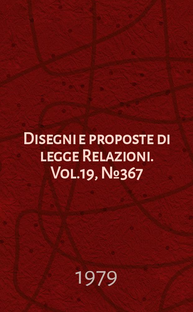 Disegni e proposte di legge Relazioni. Vol.19, №367