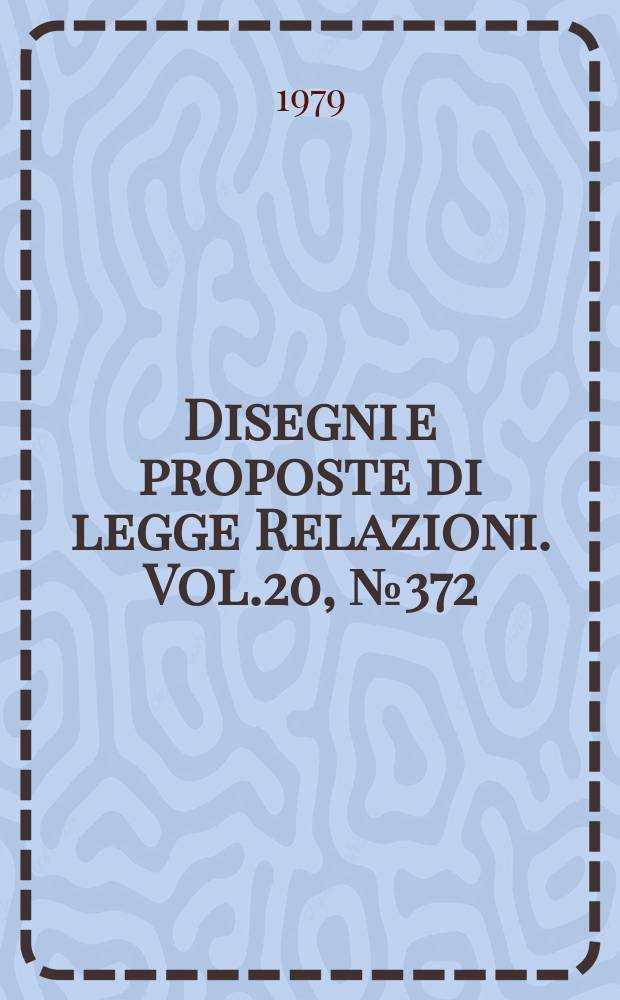 Disegni e proposte di legge Relazioni. Vol.20, №372