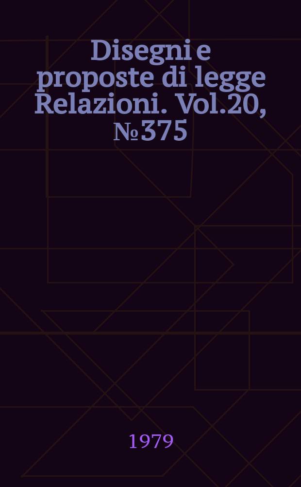 Disegni e proposte di legge Relazioni. Vol.20, №375