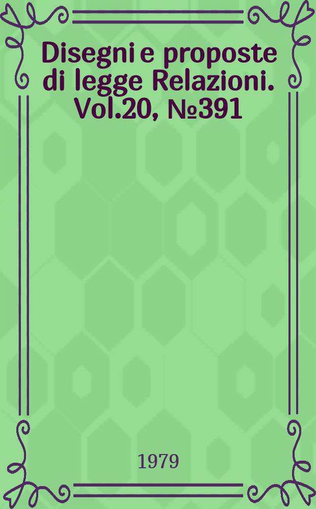 Disegni e proposte di legge Relazioni. Vol.20, №391
