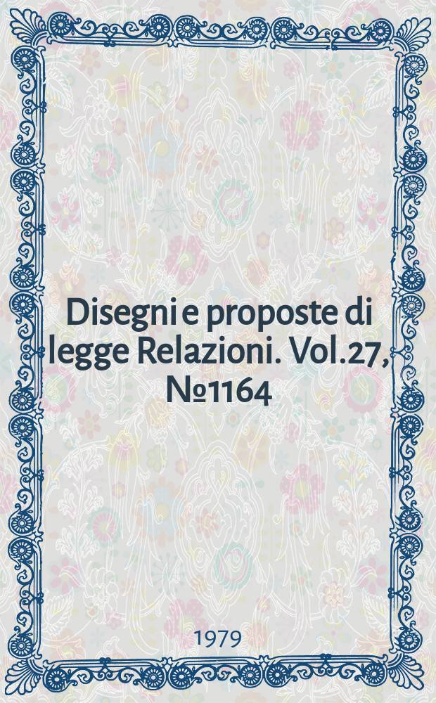 Disegni e proposte di legge Relazioni. Vol.27, №1164