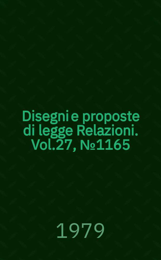 Disegni e proposte di legge Relazioni. Vol.27, №1165