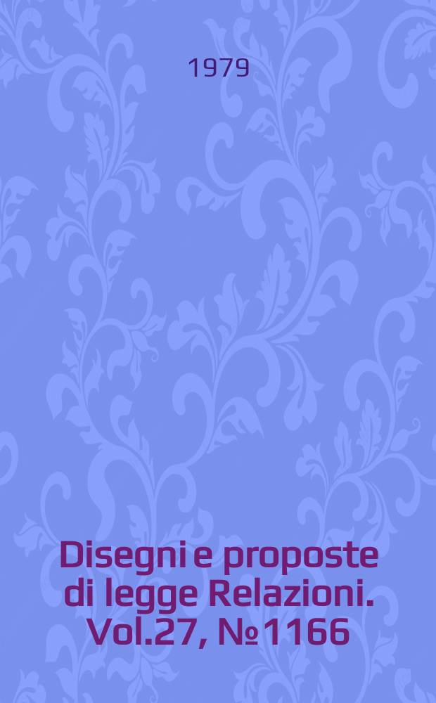 Disegni e proposte di legge Relazioni. Vol.27, №1166