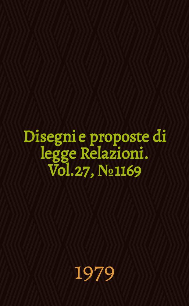 Disegni e proposte di legge Relazioni. Vol.27, №1169