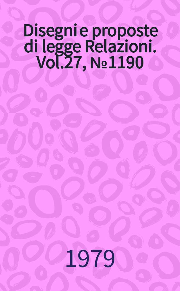 Disegni e proposte di legge Relazioni. Vol.27, №1190