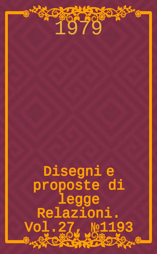 Disegni e proposte di legge Relazioni. Vol.27, №1193