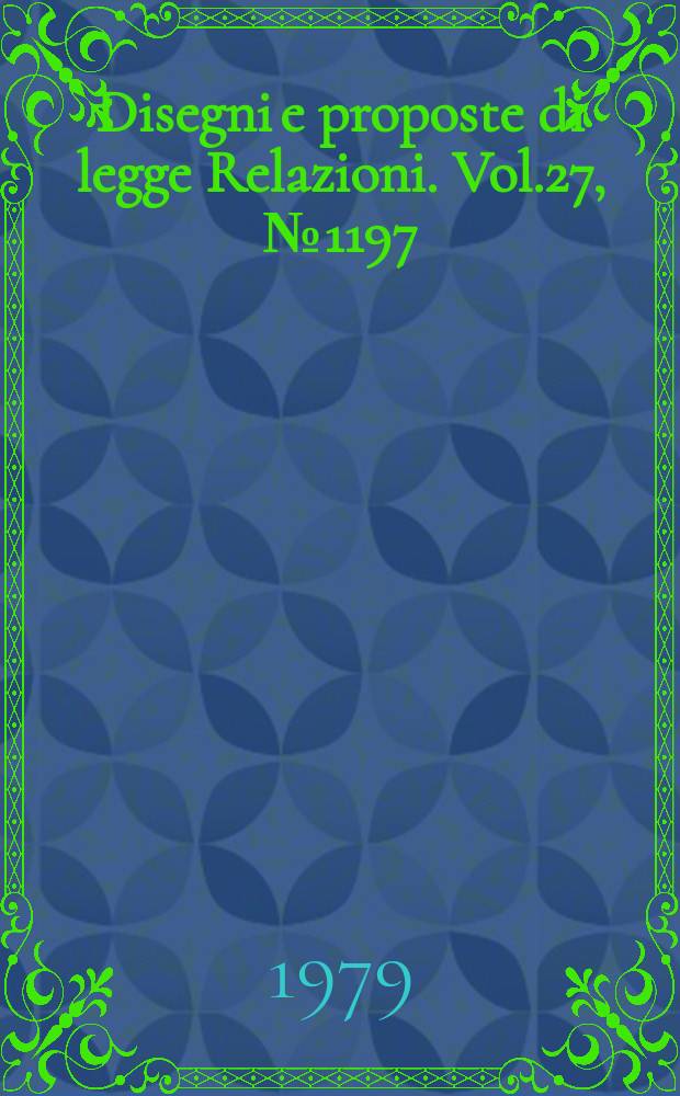 Disegni e proposte di legge Relazioni. Vol.27, №1197