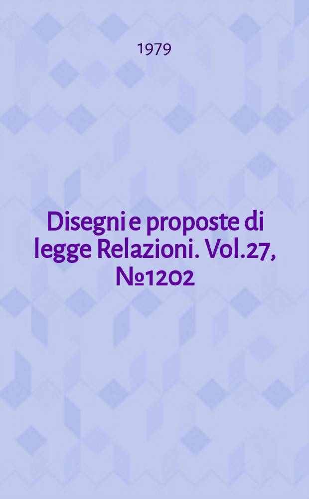 Disegni e proposte di legge Relazioni. Vol.27, №1202