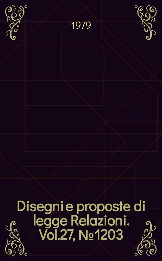 Disegni e proposte di legge Relazioni. Vol.27, №1203