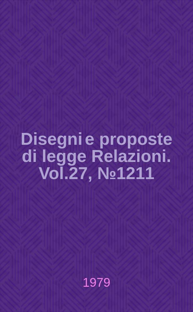 Disegni e proposte di legge Relazioni. Vol.27, №1211