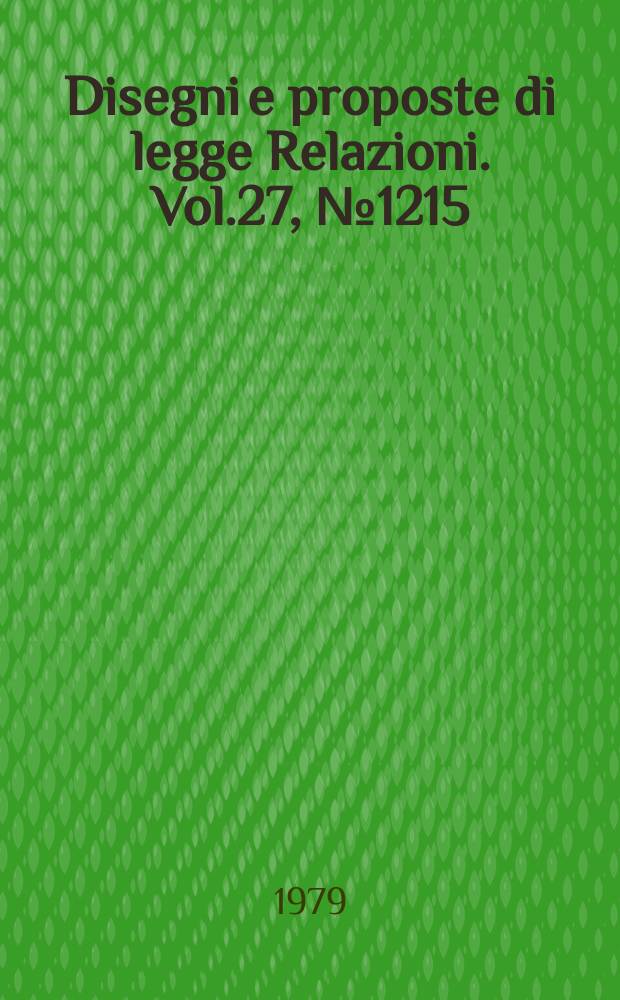 Disegni e proposte di legge Relazioni. Vol.27, №1215