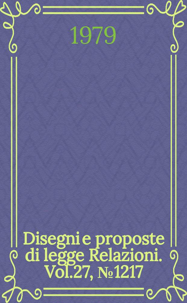 Disegni e proposte di legge Relazioni. Vol.27, №1217