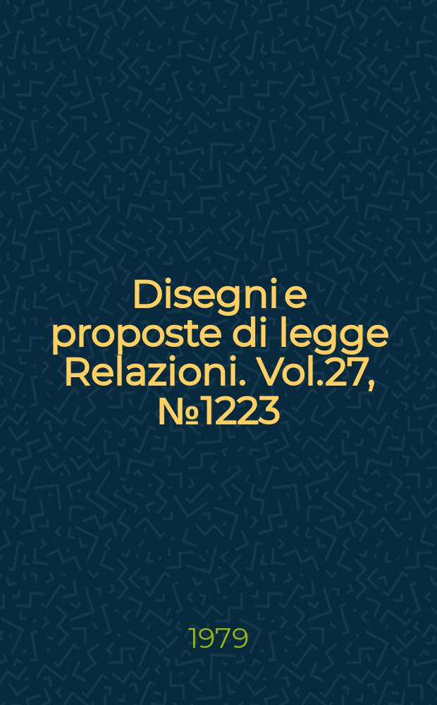 Disegni e proposte di legge Relazioni. Vol.27, №1223