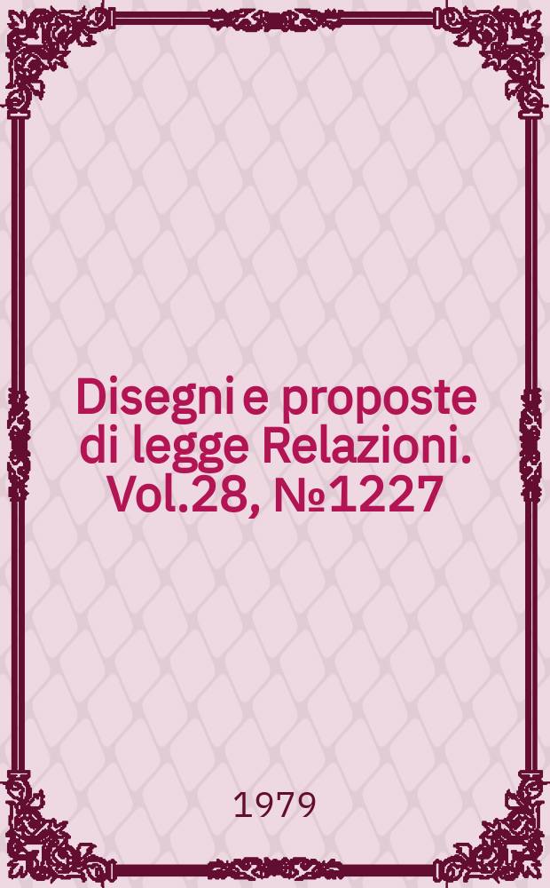 Disegni e proposte di legge Relazioni. Vol.28, №1227