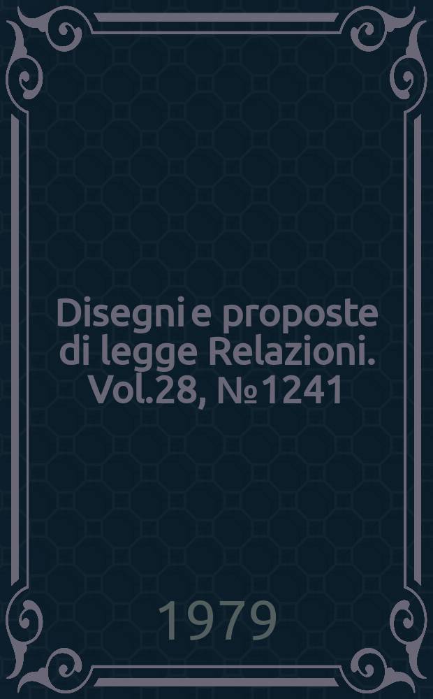 Disegni e proposte di legge Relazioni. Vol.28, №1241