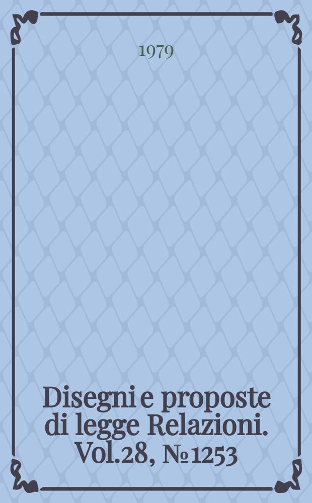 Disegni e proposte di legge Relazioni. Vol.28, №1253