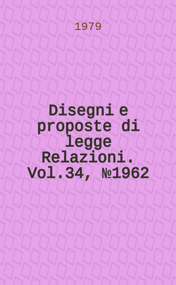 Disegni e proposte di legge Relazioni. Vol.34, №1962