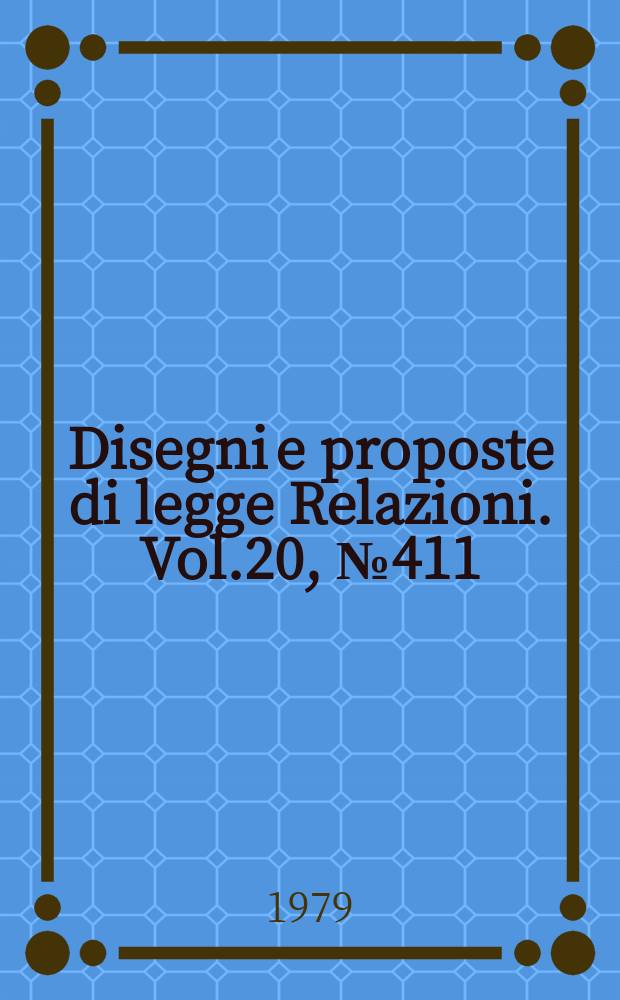 Disegni e proposte di legge Relazioni. Vol.20, №411