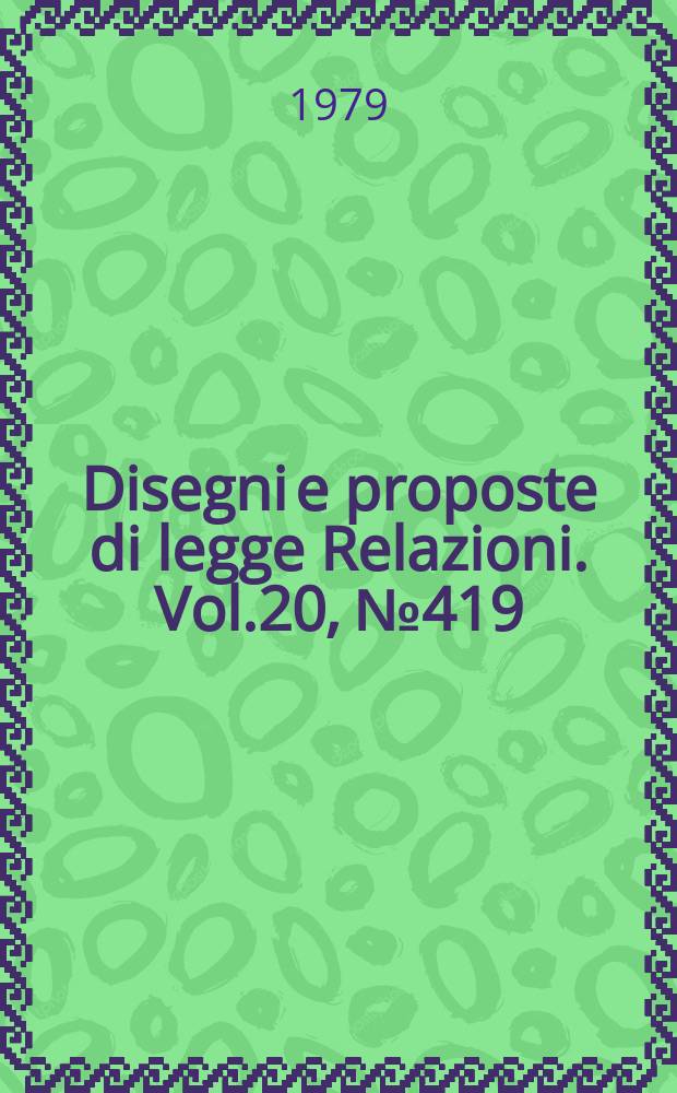 Disegni e proposte di legge Relazioni. Vol.20, №419
