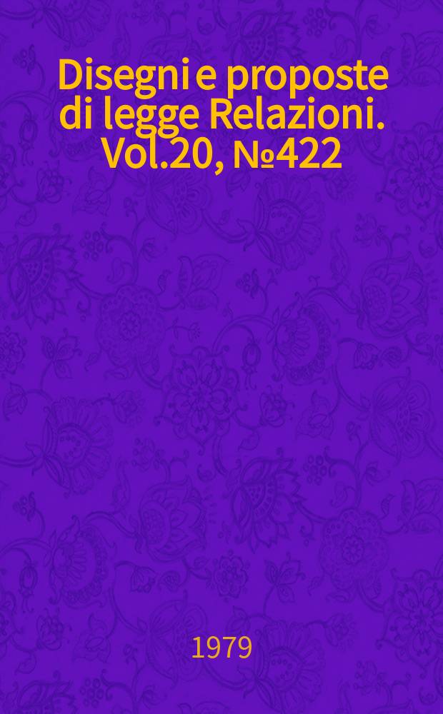 Disegni e proposte di legge Relazioni. Vol.20, №422