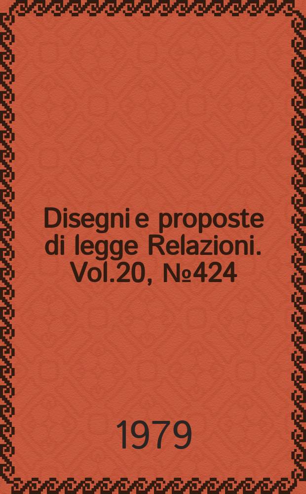 Disegni e proposte di legge Relazioni. Vol.20, №424