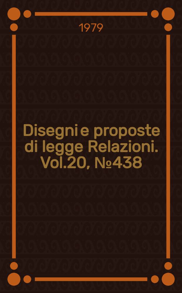 Disegni e proposte di legge Relazioni. Vol.20, №438