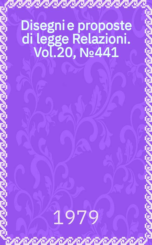 Disegni e proposte di legge Relazioni. Vol.20, №441