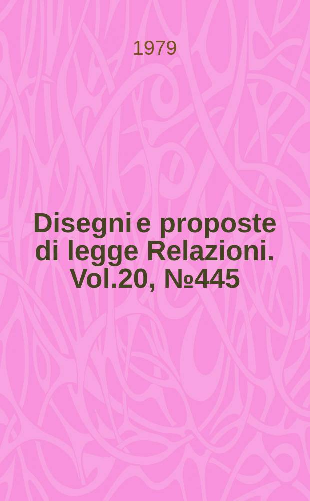 Disegni e proposte di legge Relazioni. Vol.20, №445