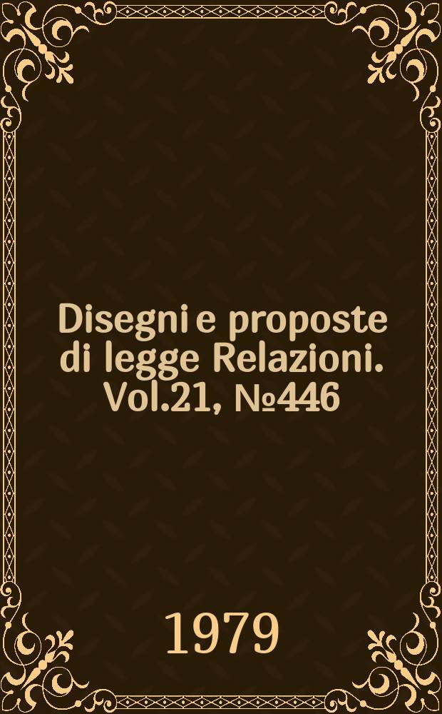 Disegni e proposte di legge Relazioni. Vol.21, №446