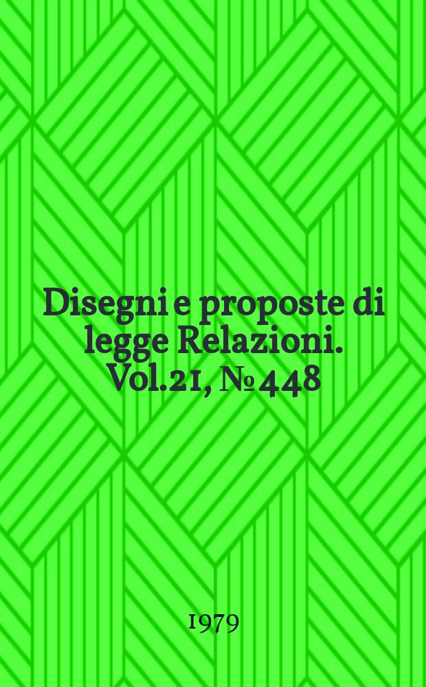 Disegni e proposte di legge Relazioni. Vol.21, №448