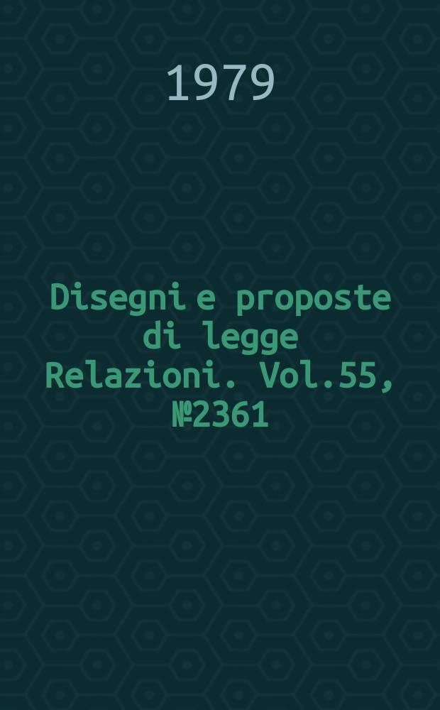 Disegni e proposte di legge Relazioni. Vol.55, №2361
