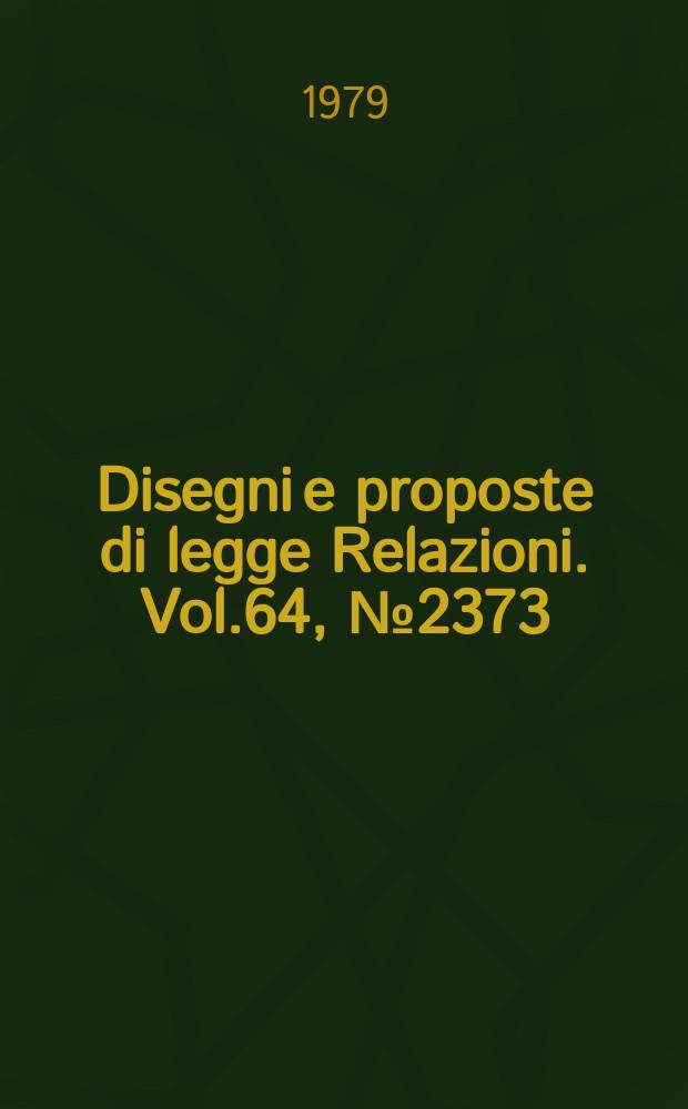 Disegni e proposte di legge Relazioni. Vol.64, №2373