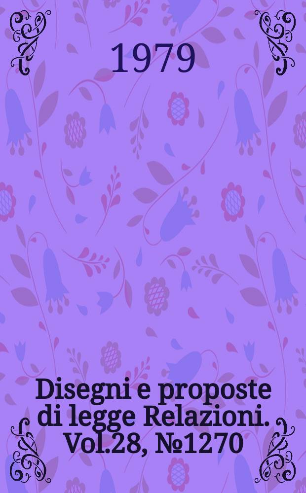 Disegni e proposte di legge Relazioni. Vol.28, №1270