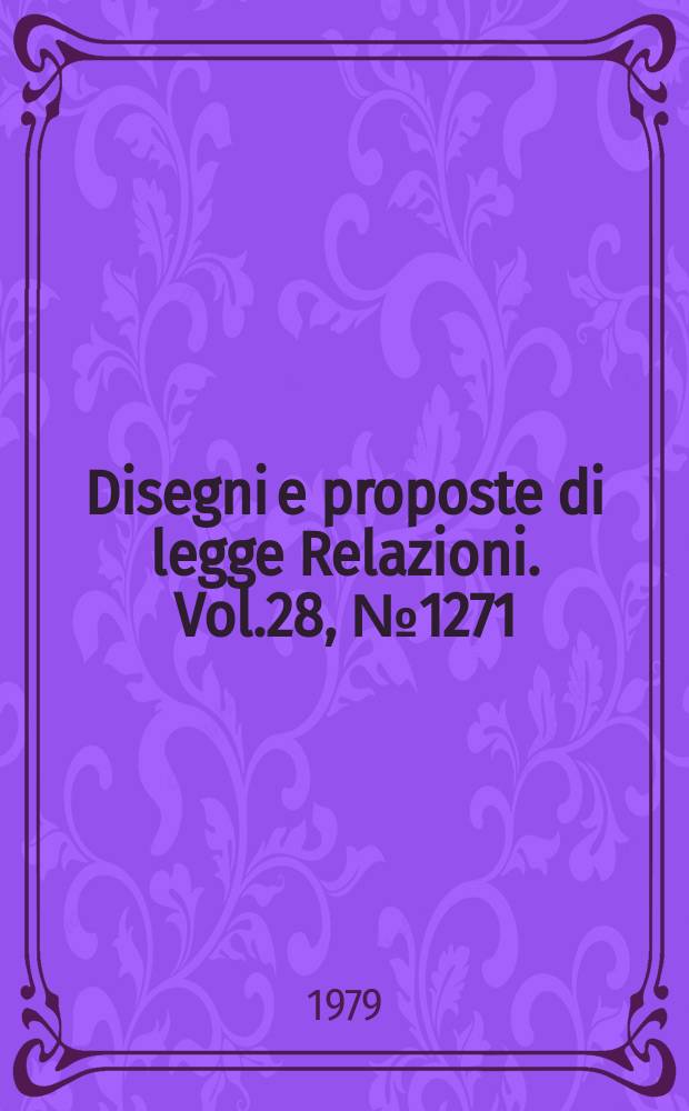 Disegni e proposte di legge Relazioni. Vol.28, №1271