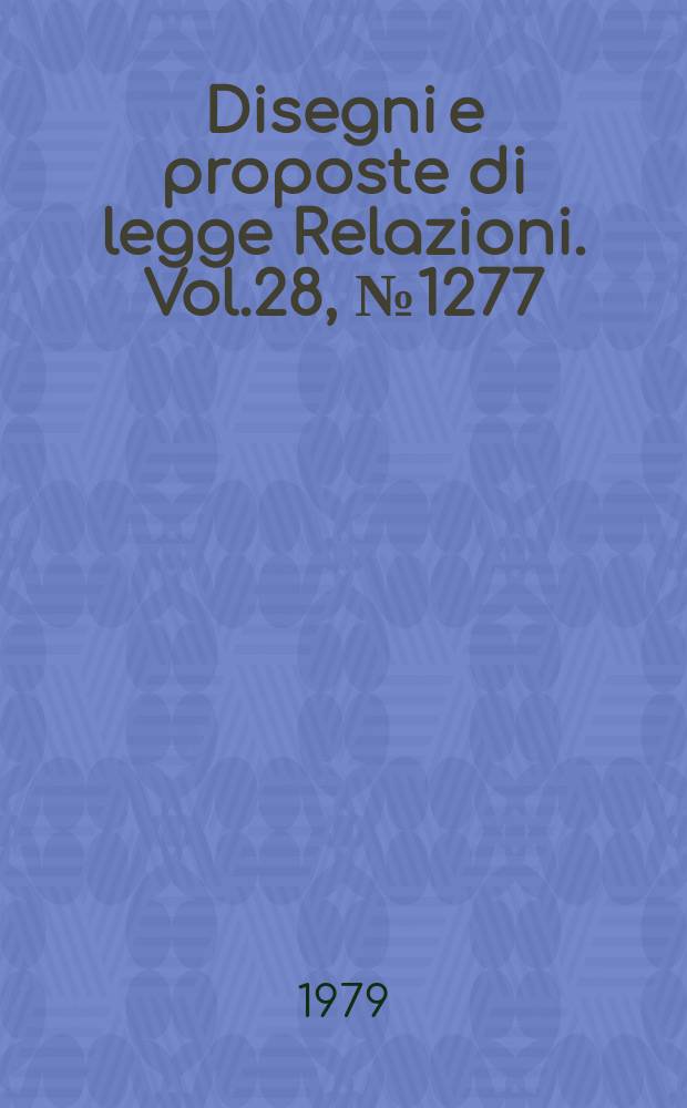 Disegni e proposte di legge Relazioni. Vol.28, №1277