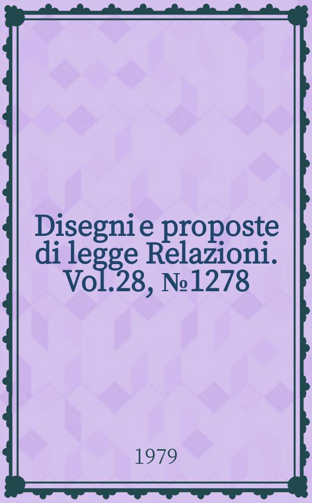 Disegni e proposte di legge Relazioni. Vol.28, №1278