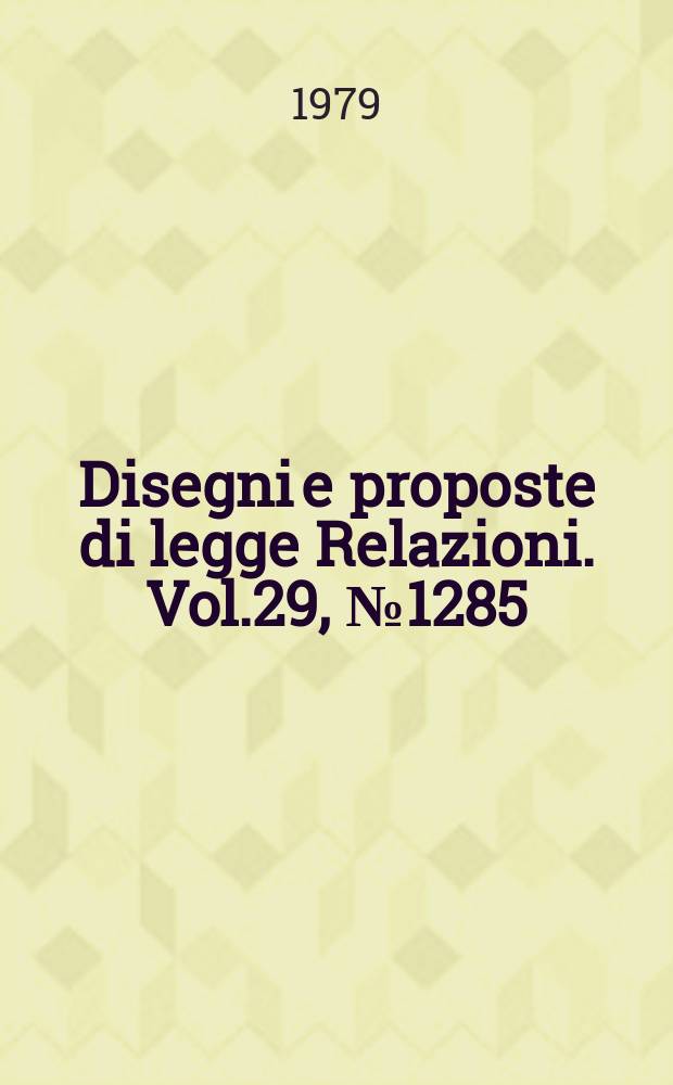 Disegni e proposte di legge Relazioni. Vol.29, №1285