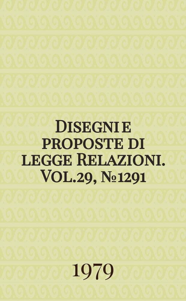 Disegni e proposte di legge Relazioni. Vol.29, №1291