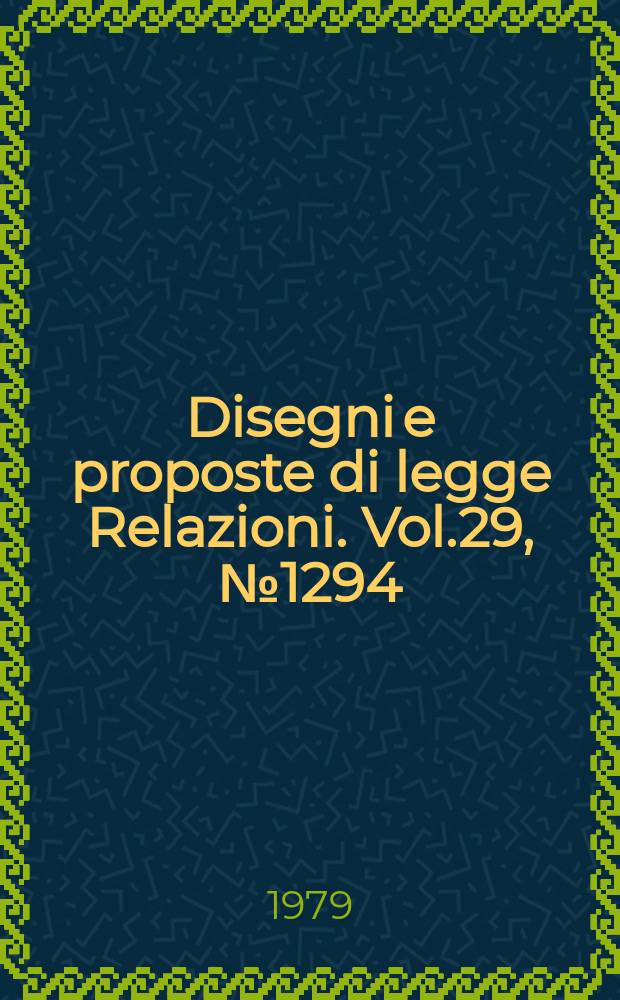 Disegni e proposte di legge Relazioni. Vol.29, №1294