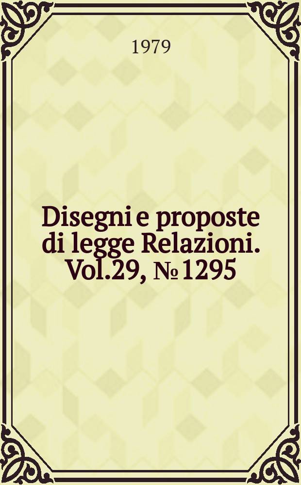 Disegni e proposte di legge Relazioni. Vol.29, №1295