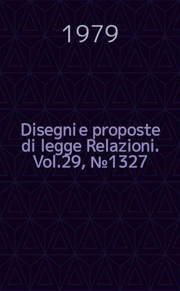 Disegni e proposte di legge Relazioni. Vol.29, №1327