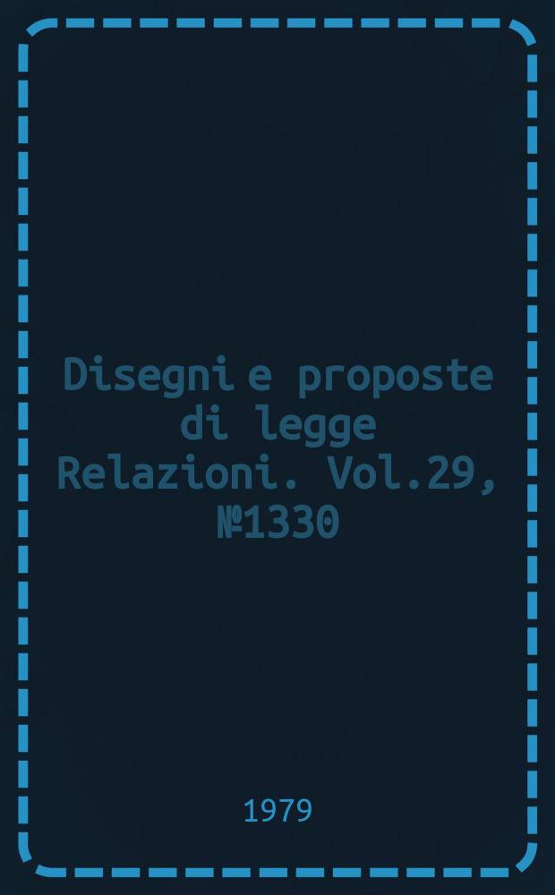 Disegni e proposte di legge Relazioni. Vol.29, №1330