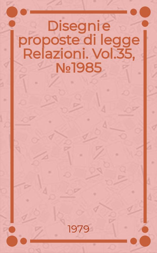 Disegni e proposte di legge Relazioni. Vol.35, №1985