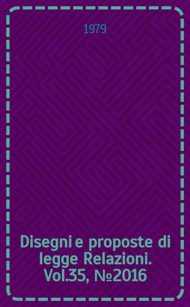 Disegni e proposte di legge Relazioni. Vol.35, №2016