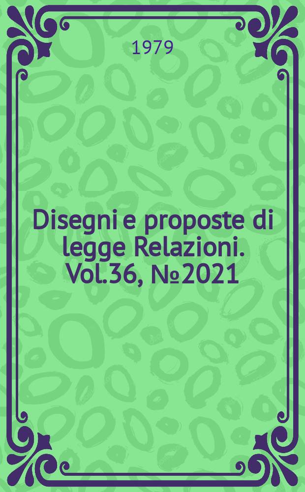 Disegni e proposte di legge Relazioni. Vol.36, №2021