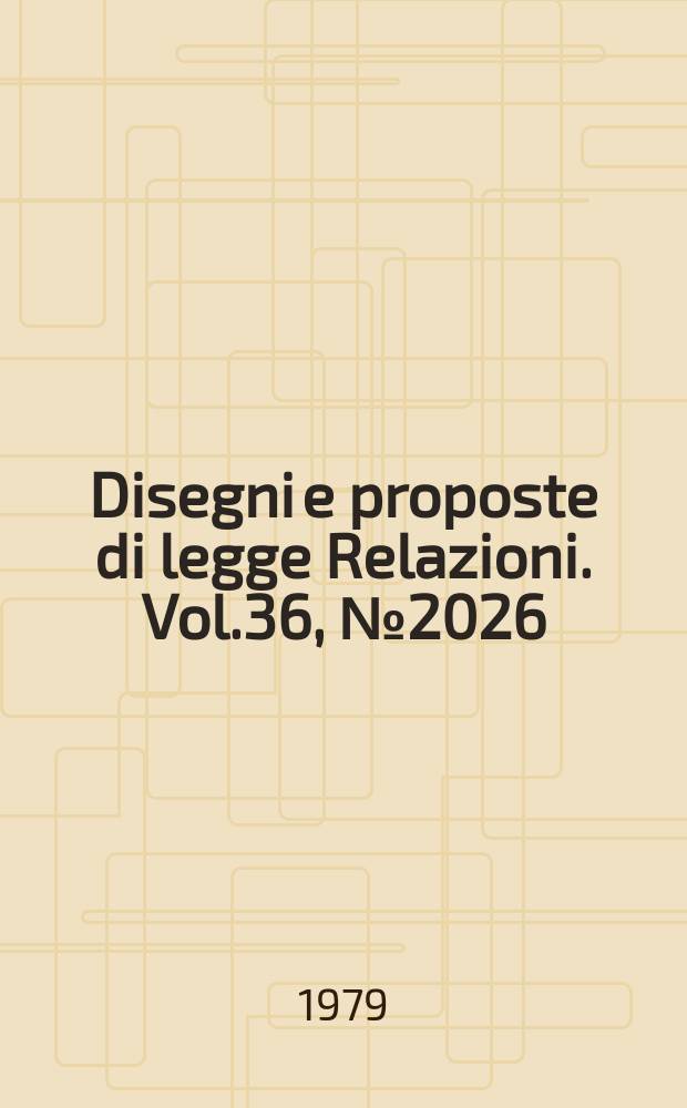 Disegni e proposte di legge Relazioni. Vol.36, №2026