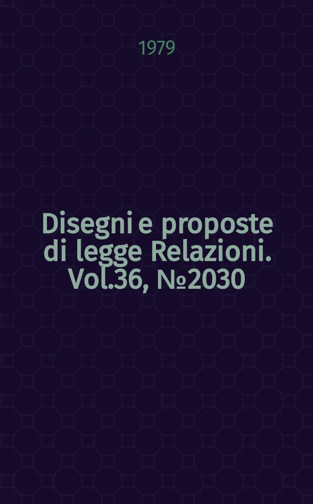 Disegni e proposte di legge Relazioni. Vol.36, №2030